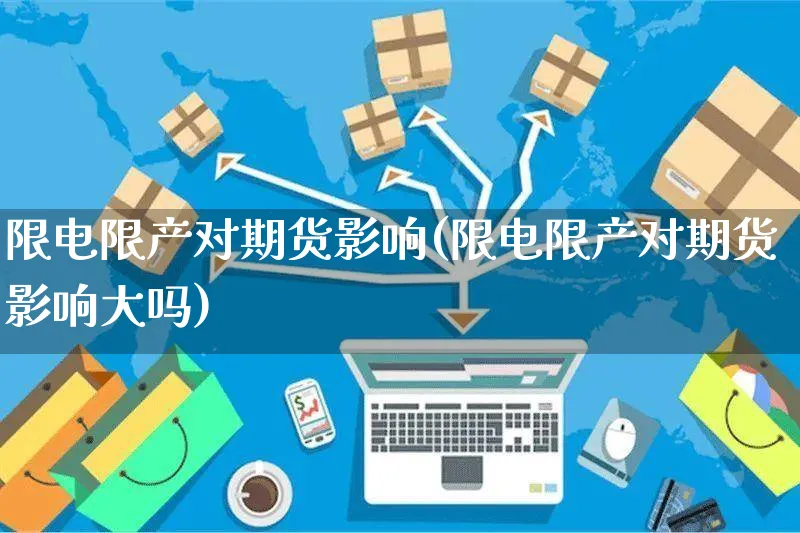 限电限产对期货影响(限电限产对期货影响大吗)_https://www.yunsqy.com_期货技术_第1张