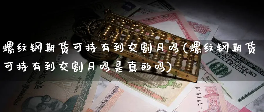 螺纹钢期货可持有到交割月吗(螺纹钢期货可持有到交割月吗是真的吗)_https://www.yunsqy.com_理财百科_第1张