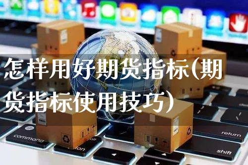 怎样用好期货指标(期货指标使用技巧)_https://www.yunsqy.com_期货理财_第1张