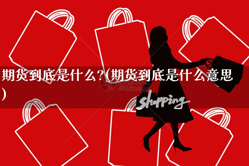 期货到底是什么?(期货到底是什么意思)_https://www.yunsqy.com_期货理财_第1张
