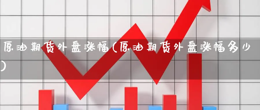 原油期货外盘涨幅(原油期货外盘涨幅多少)_纳指期货_第1张_云上财经直播室 原油期货外盘涨幅(原油期货外盘涨幅多少)_https://www.yunsqy.com_纳指期货_第1张