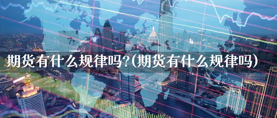 期货有什么规律吗?(期货有什么规律吗)_https://www.yunsqy.com_理财百科_第1张