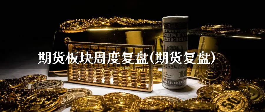 期货板块周度复盘(期货复盘)_https://www.yunsqy.com_期货技术_第1张