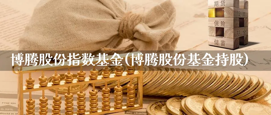 博腾股份指数基金(博腾股份基金持股)_https://www.yunsqy.com_理财百科_第1张