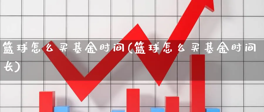 篮球怎么买基金时间(篮球怎么买基金时间长)_黄金期货_第1张_云上财经直播室 篮球怎么买基金时间(篮球怎么买基金时间长)_https://www.yunsqy.com_黄金期货_第1张
