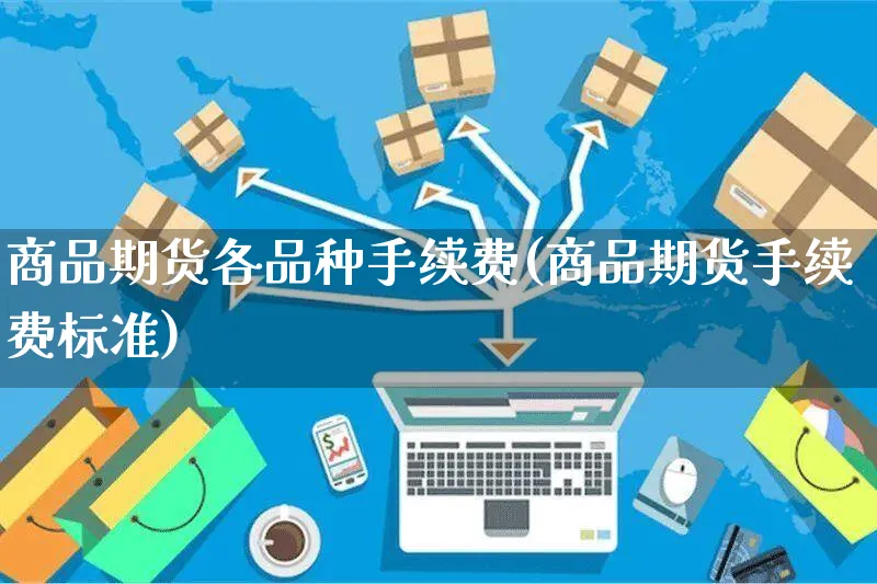 商品期货各品种手续费(商品期货手续费标准)_https://www.yunsqy.com_期货分类_第1张