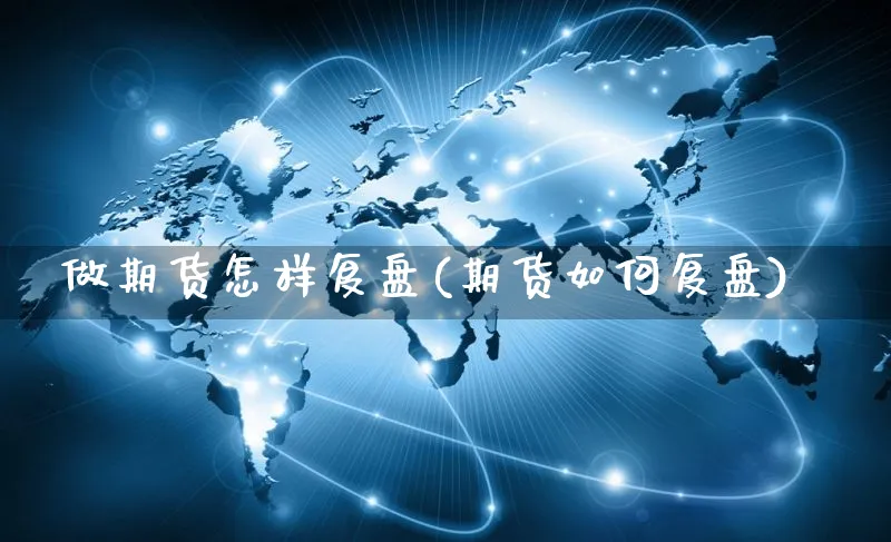 做期货怎样复盘(期货如何复盘)_https://www.yunsqy.com_期货分类_第1张