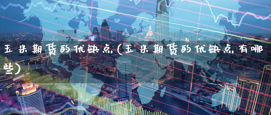 玉米期货的优缺点(玉米期货的优缺点有哪些)_https://www.yunsqy.com_理财百科_第1张