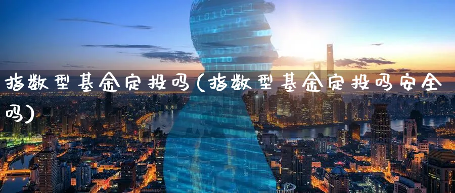 指数型基金定投吗(指数型基金定投吗安全吗)_https://www.yunsqy.com_期货分类_第1张