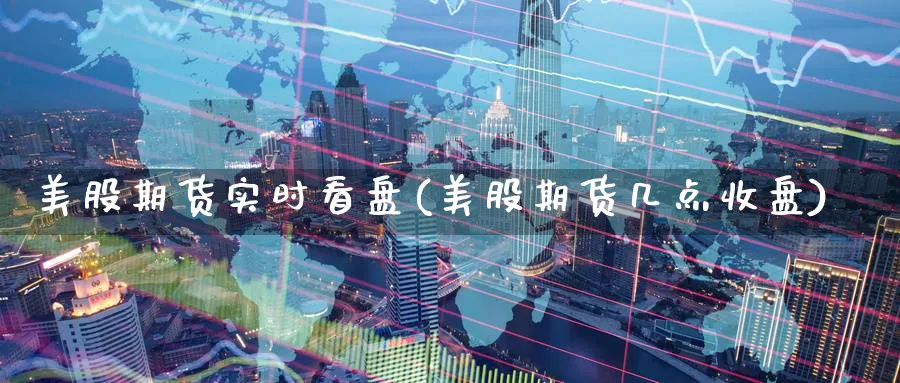 美股期货实时看盘(美股期货几点收盘)_期货技术_第1张_云上财经直播室 美股期货实时看盘(美股期货几点收盘)_https://www.yunsqy.com_期货技术_第1张
