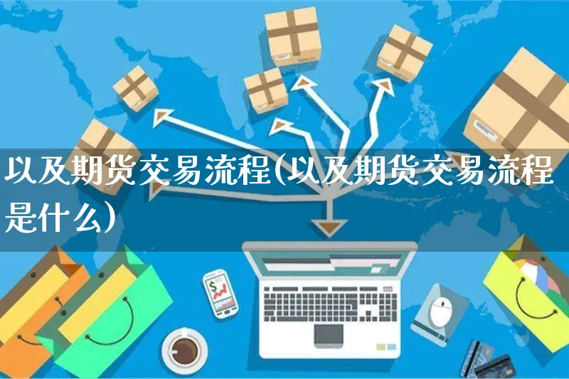 以及期货交易流程(以及期货交易流程是什么)_https://www.yunsqy.com_期货入门_第1张