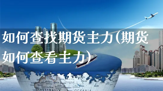 如何查找期货主力(期货如何查看主力)_https://www.yunsqy.com_期货整理_第1张