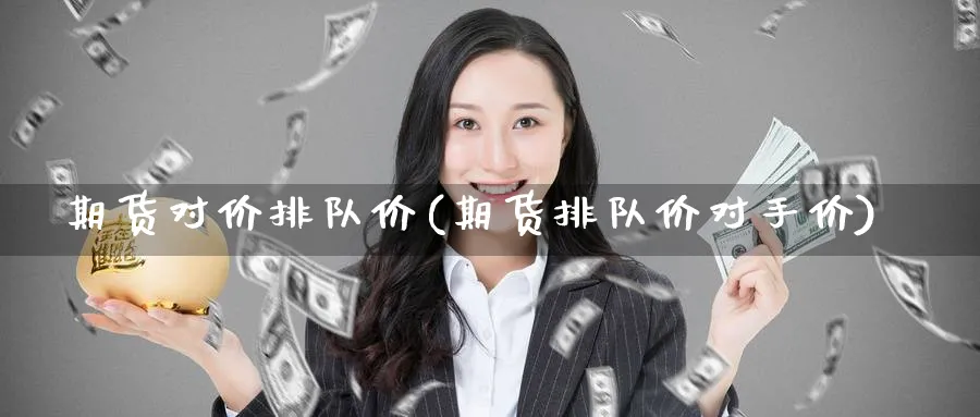 期货对价排队价(期货排队价对手价)_https://www.yunsqy.com_期货技术_第1张