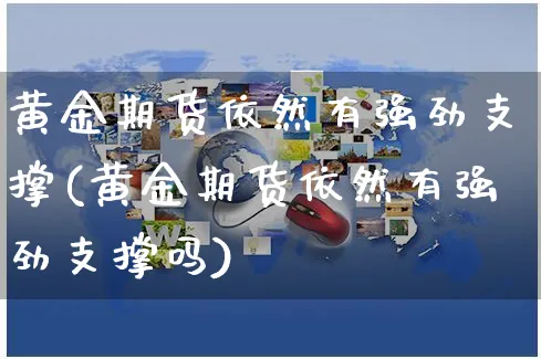 黄金期货依然有强劲支撑(黄金期货依然有强劲支撑吗)_https://www.yunsqy.com_黄金期货_第1张