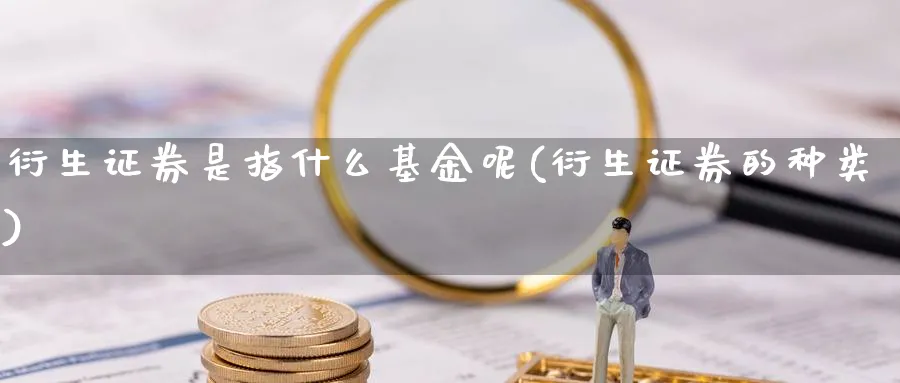 衍生证券是指什么基金呢(衍生证券的种类)_https://www.yunsqy.com_期货分类_第1张