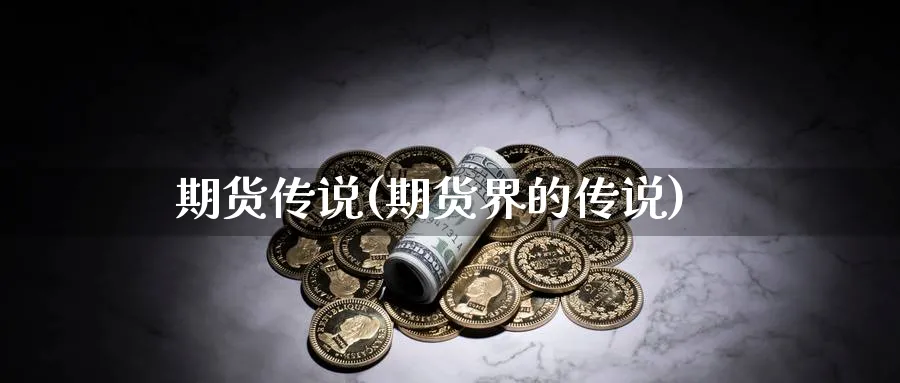 期货传说(期货界的传说)_https://www.yunsqy.com_期货理财_第1张