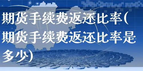 期货手续费返还比率(期货手续费返还比率是多少)_https://www.yunsqy.com_期货整理_第1张