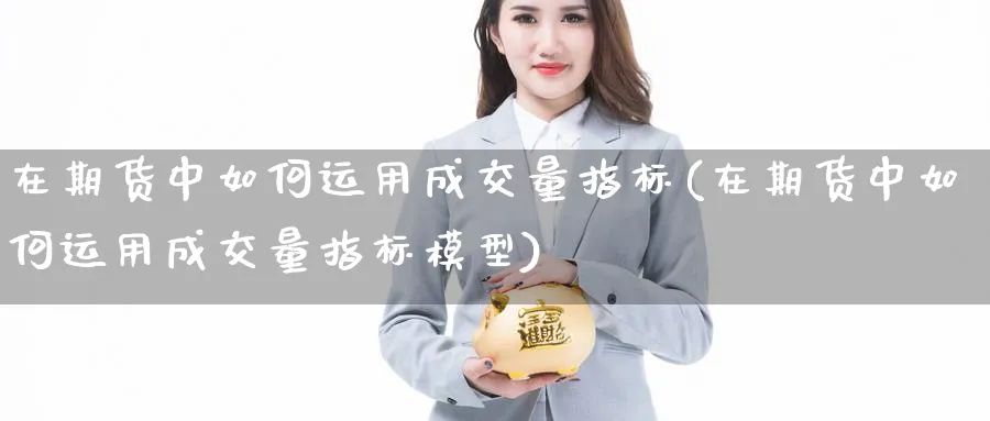 在期货中如何运用成交量指标(在期货中如何运用成交量指标模型)_https://www.yunsqy.com_期货技术_第1张