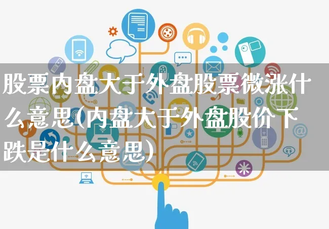 股票内盘大于外盘股票微涨什么意思(内盘大于外盘股价下跌是什么意思)_https://www.yunsqy.com_期货分类_第1张