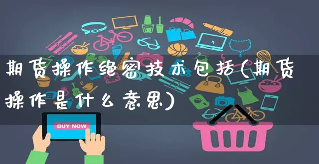 期货操作绝密技术包括(期货操作是什么意思)_https://www.yunsqy.com_期货入门_第1张