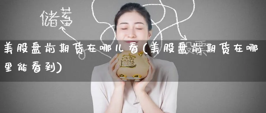 美股盘前期货在哪儿看(美股盘前期货在哪里能看到)_https://www.yunsqy.com_期货技术_第1张