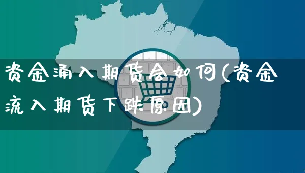 资金涌入期货会如何(资金流入期货下跌原因)_https://www.yunsqy.com_期货整理_第1张