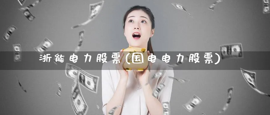 浙能电力股票(国电电力股票)_https://www.yunsqy.com_期货整理_第1张