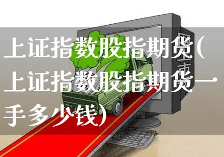 上证指数股指期货(上证指数股指期货一手多少钱)_https://www.yunsqy.com_期货整理_第1张