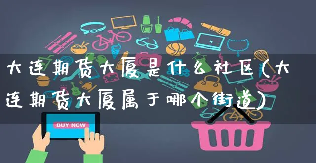 大连期货大厦是什么社区(大连期货大厦属于哪个街道)_https://www.yunsqy.com_期货整理_第1张