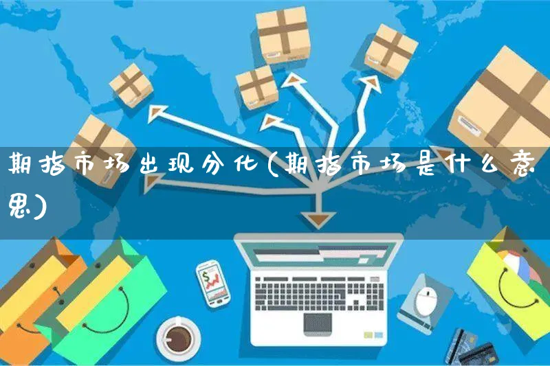 期指市场出现分化(期指市场是什么意思)_https://www.yunsqy.com_期货整理_第1张