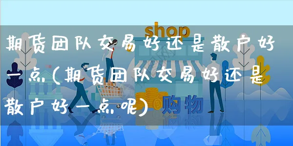 期货团队交易好还是散户好一点(期货团队交易好还是散户好一点呢)_https://www.yunsqy.com_期货理财_第1张