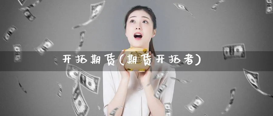 开拓期货(期货开拓者)_https://www.yunsqy.com_期货理财_第1张