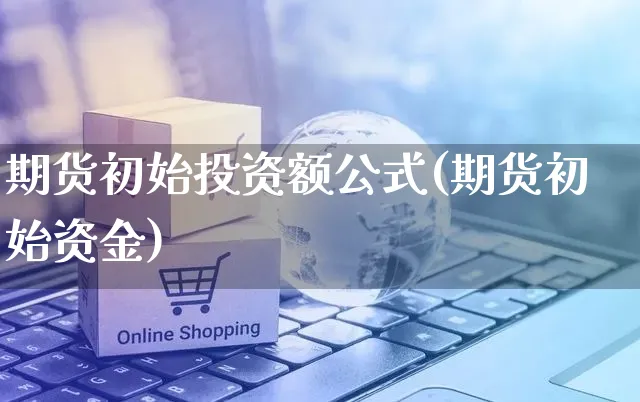 期货初始投资额公式(期货初始资金)_https://www.yunsqy.com_期货分类_第1张