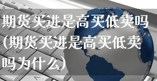 期货买进是高买低卖吗(期货买进是高买低卖吗为什么)_https://www.yunsqy.com_原油期货_第1张