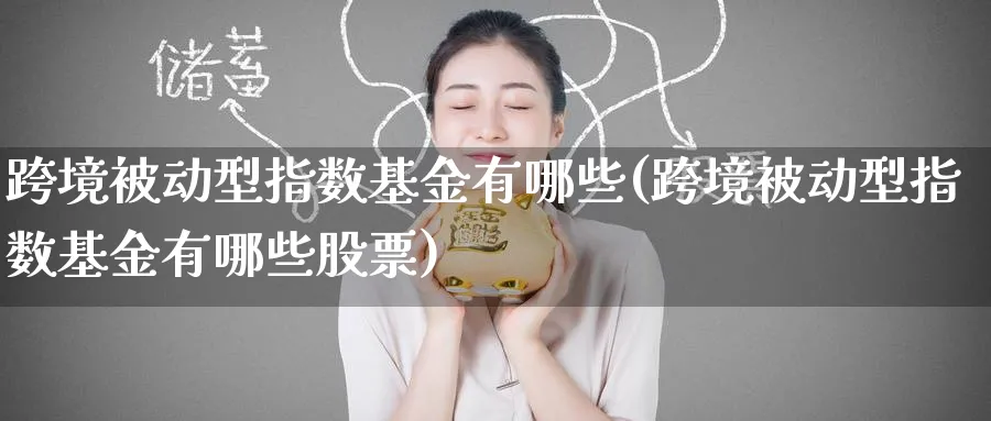 跨境被动型指数基金有哪些(跨境被动型指数基金有哪些股票)_期货理财_第1张_云上财经直播室 跨境被动型指数基金有哪些(跨境被动型指数基金有哪些股票)_https://www.yunsqy.com_期货理财_第1张