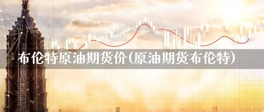 布伦特原油期货价(原油期货布伦特)_https://www.yunsqy.com_期货技术_第1张