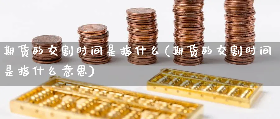 期货的交割时间是指什么(期货的交割时间是指什么意思)_黄金期货_第1张_云上财经直播室 期货的交割时间是指什么(期货的交割时间是指什么意思)_https://www.yunsqy.com_黄金期货_第1张