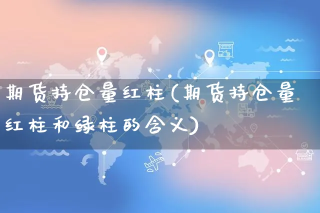 期货持仓量红柱(期货持仓量红柱和绿柱的含义)_https://www.yunsqy.com_期货整理_第1张