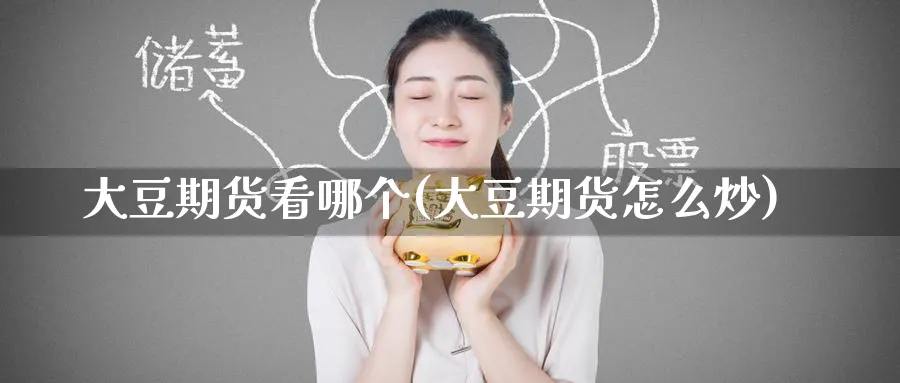 大豆期货看哪个(大豆期货怎么炒)_https://www.yunsqy.com_期货入门_第1张