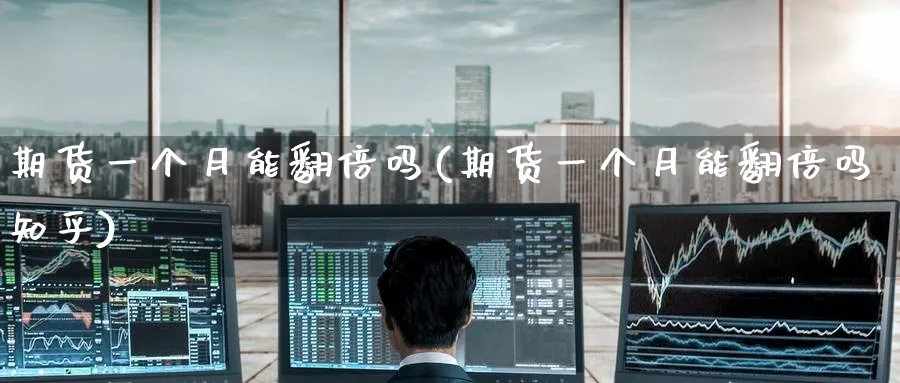 期货一个月能翻倍吗(期货一个月能翻倍吗知乎)_https://www.yunsqy.com_原油期货_第1张