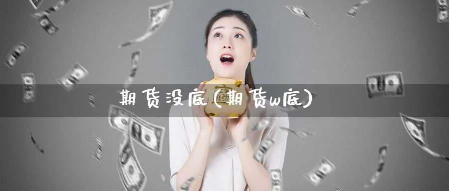 期货没底(期货w底)_https://www.yunsqy.com_期货理财_第1张