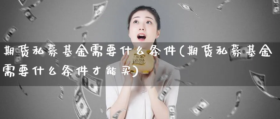 期货私募基金需要什么条件(期货私募基金需要什么条件才能买)_https://www.yunsqy.com_理财百科_第1张