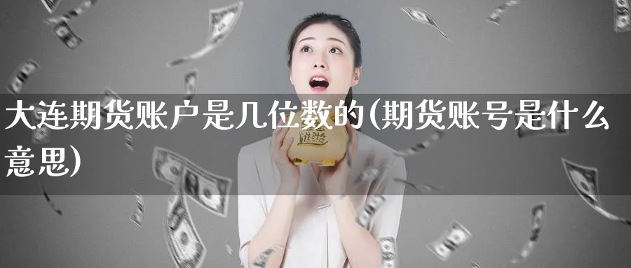 大连期货账户是几位数的(期货账号是什么意思)_https://www.yunsqy.com_原油期货_第1张