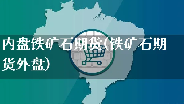 内盘铁矿石期货(铁矿石期货外盘)_https://www.yunsqy.com_期货整理_第1张