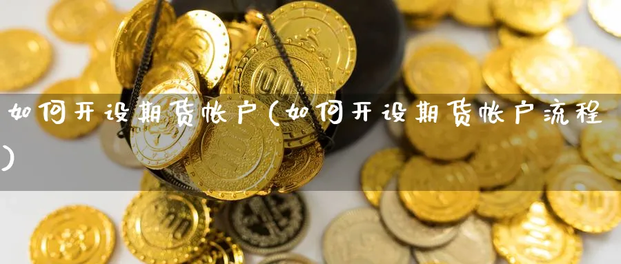 如何开设期货帐户(如何开设期货帐户流程)_理财百科_第1张_云上财经直播室 如何开设期货帐户(如何开设期货帐户流程)_https://www.yunsqy.com_理财百科_第1张