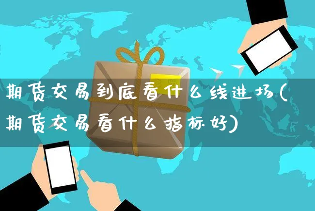期货交易到底看什么线进场(期货交易看什么指标好)_https://www.yunsqy.com_期货入门_第1张