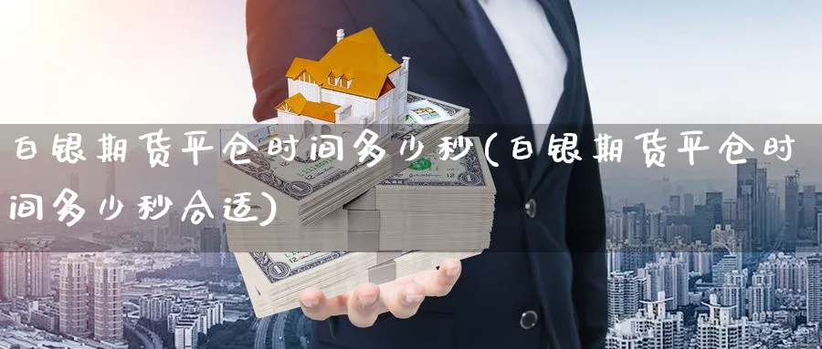 白银期货平仓时间多少秒(白银期货平仓时间多少秒合适)_期货整理_第1张_云上财经直播室 白银期货平仓时间多少秒(白银期货平仓时间多少秒合适)_https://www.yunsqy.com_期货整理_第1张