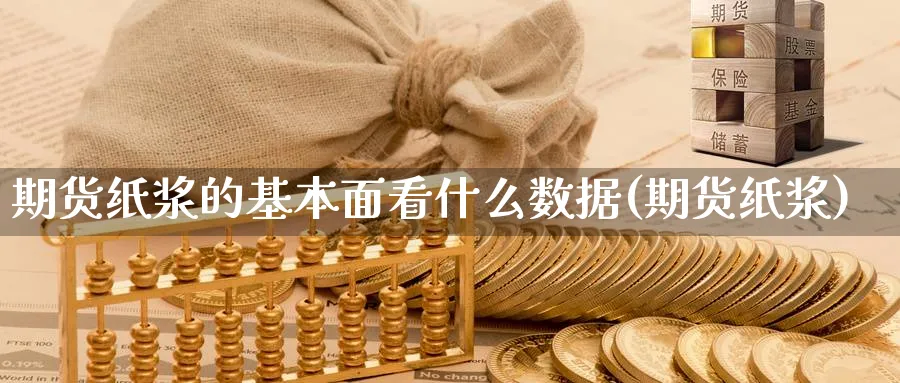 期货纸浆的基本面看什么数据(期货纸浆)_期货整理_第1张_云上财经直播室 期货纸浆的基本面看什么数据(期货纸浆)_https://www.yunsqy.com_期货整理_第1张