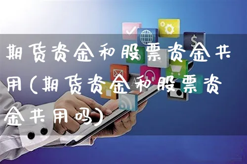 期货资金和股票资金共用(期货资金和股票资金共用吗)_https://www.yunsqy.com_期货整理_第1张