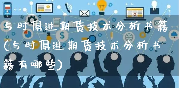 与时俱进期货技术分析书籍(与时俱进期货技术分析书籍有哪些)_https://www.yunsqy.com_理财百科_第1张